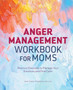 Anger Management Workbook for Moms : Practical Exercises to Manage Your Emotions and Find Calm