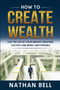 How to Create Wealth : Live the Life of Your Dreams Creating Success and Being Unstoppable