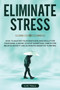 Eliminate Stress : How to Master Your Emotions and Declutter Your Mind. A Guide to Stop Worrying. Habits to Relieve Anxiety and Eliminate Negative Thinking