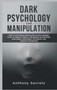 Dark Psychology and Manipulation : How to Stop Being Manipulated Without Needing to Go to Therapy. Find out the Secrets of Emotional Intelligence, Behavioral Psychology, and Cognitive Techniques