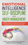 Emotional Intelligence, Self-Discipline and Anger Management : Improve your life with Success at Work and Happier Relationships. Improve Your Social Skills, master your Emotions and Boost Your EQ