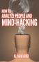 How to Analyze People and Mind Hacking : The Ultimate Guide to Speed-Reading People through Body Language and Behavioral Psychology.