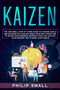 Kaizen : The One Small Step at a Time Guide to Achieve Goals and Success; Do Less and Build Your Self Discipline to Grow Your Business, Improve Your Life, Unlock Your Mindset, Change Your Habits