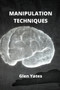 Manipulation Techniques : Hidden secrets about NLP Manipulation and how to deal with manipulative people