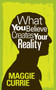 What You Believe Creates Your Reality : The Guide to Creating the Reality You Want