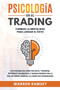 PSICOLOGIA EN EL TRADING Cambiar La Mentalidad Para Lograr El Exito Evitar Malos Habitos En El Trading, Superar Tus Miedos y Ganar Dinero En La Bolsa Para Lograr La Libertad Financiera
