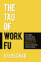 The Tao of Work Fu : Principles, Practices and Possibilities to Accelerate Your Effectiveness at Work for the Rest of Your Career