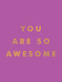 You Are So Awesome : Uplifting Quotes and Affirmations to Celebrate How Amazing You Are