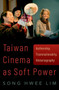 Taiwan Cinema as Soft Power : Authorship, Transnationality, Historiography by Song Hwee Lim - Hardback