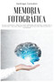 Memoria fotografica : Su guia completa y practica para aprender mas rapido, aumentar la retencion y ser mas productivo con tecnicas para principiantes y avanzados