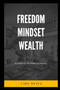 Freedom Mindset Wealth : Mental Liberation, Understanding The Mindset & Habits Of Millionaires.