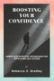 Boosting Your Confidence : Simple and Effective Techniques for Improving Self-Esteem