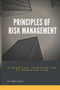 Principles of Risk Management : A Practical Introduction to Managing Risk For Beginners