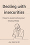 Dealing with insecurities : How to overcome your insecurities