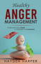 Healthy Anger Management : Overcome Your Anger and Conquer Your Emotions