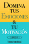 Domina Tus Emociones & Tu Motivacion : 2 Libros en 1