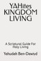 YAHites KINGDOM LIVING : A Scriptural Guide For Holy Living