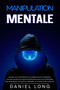 Manipulation Mentale : Manuel de les secrets de la manipulation. Apprends les meilleures techniques pratiques pour vous defendre des personnes toxiques et prendre le controle de votre vie.