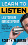 Learn To Listen Like Your Life Depends Upon It : Improve Your Listening Skills and Change Your Life