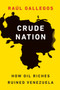 Crude Nation : How Oil Riches Ruined Venezuela