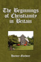 The Beginnings of Christianity in Britain