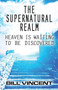 The Supernatural Realm : Heaven Is Waiting to Be Discovered