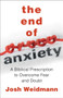 The End of Anxiety : The Biblical Prescription for Overcoming Fear, Worry, and Panic