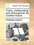 Tracts, mathematical and philosophical. By Charles Hutton, ...