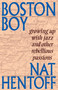 Boston Boy : Growing Up with Jazz & Other Rebellious Passions by Nat Hentoff - Paperback