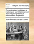 Considerations politiques et historiques sur l'etablissement de la religion pretendue reformee en Angleterre.