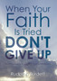 When Your Faith Is Tried Don't Give Up
