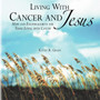 Living with Cancer and Jesus : Hope and Encouragement for Those Living with Cancer