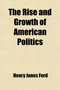 The Rise and Growth of American Politics; A Sketch of Constitutional Development
