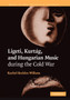 Ligeti, Kurtag, and Hungarian Music during the Cold War by Rachel Beckles Willson - Paperback