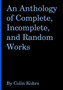 An Anthology of Complete, Incomplete, and Random Works by Colin Kohrs by Colin Kohrs - Paperback