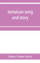 Jamaican song and story : Annancy stories, digging sings, ring tunes, and dancing tunes by Walter Jekyll - Paperback