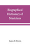 Biographical dictionary of musicians : with a bibliography of English writings on music by James D Brown - Paperback