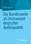 Die Bundeswehr als Instrument deutscher Aussenpolitik