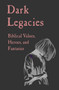 Dark Legacies : Biblical Values, Heroes, and Fantasies