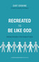 Recreated to Be like God : Making Disciples in the Image of Jesus Recreated to Be like God : Making Disciples in the Image of Jesus