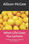 When Life Gives You Lemons : A Collection of Words of Hope And Encouragement