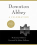 Downton Abbey - A Celebration : The Official Companion to All Six Series by Jessica Fellowes - Hardback