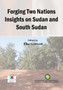 Forging Two Nations Insights on Sudan and South Sudan Forging Two Nations Insights on Sudan and South Sudan