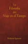 La Filosofia del Viaje en el Tiempo : Filosofia, Etica y Metodo para Viajar en el Tiempo