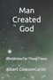 Man Created God : Worldview For These Times