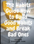 The Habits Guide How to Build Good Habits and Break Bad Ones : The Power of Habit: Why We Do What We Do in Life and Business