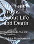 The True Truths About Life and Death : The True Truths that Will Set You Free