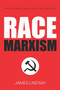 Race Marxism : The Truth About Critical Race Theory and Praxis