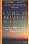 Living in Between Sundays : Practical Keys for Living the Cross Life Every Single Day