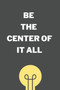 Be The Center : win friends, influence Enemies and be a boss with These proven methods
